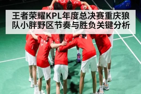 王者荣耀KPL年度总决赛重庆狼队小胖野区节奏与胜负关键分析